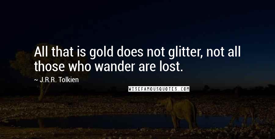 J.R.R. Tolkien Quotes: All that is gold does not glitter, not all those who wander are lost.