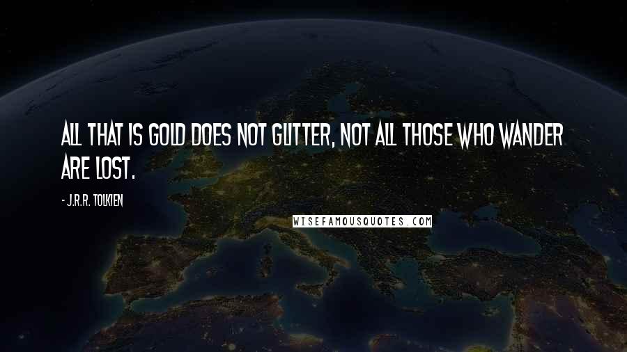 J.R.R. Tolkien Quotes: All that is gold does not glitter, not all those who wander are lost.