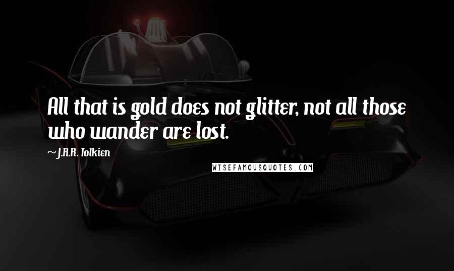 J.R.R. Tolkien Quotes: All that is gold does not glitter, not all those who wander are lost.