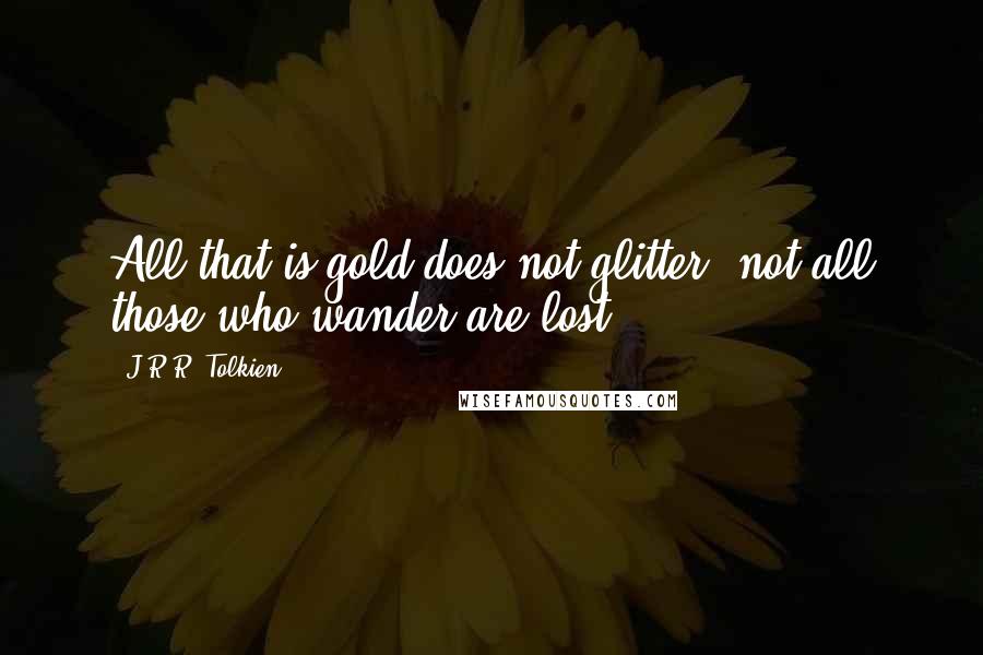 J.R.R. Tolkien Quotes: All that is gold does not glitter, not all those who wander are lost.