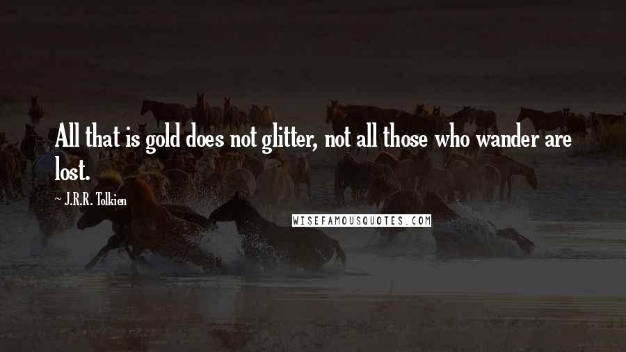 J.R.R. Tolkien Quotes: All that is gold does not glitter, not all those who wander are lost.