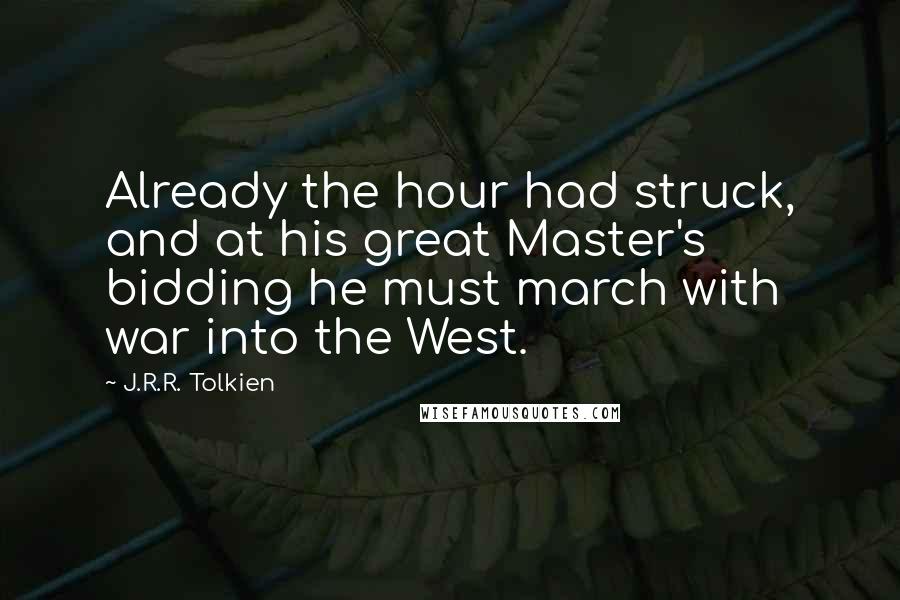 J.R.R. Tolkien Quotes: Already the hour had struck, and at his great Master's bidding he must march with war into the West.