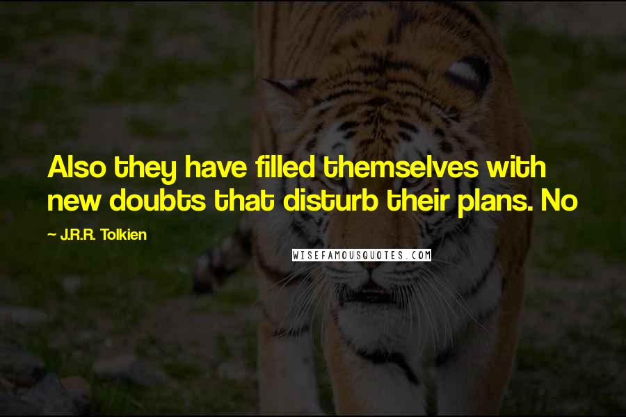 J.R.R. Tolkien Quotes: Also they have filled themselves with new doubts that disturb their plans. No