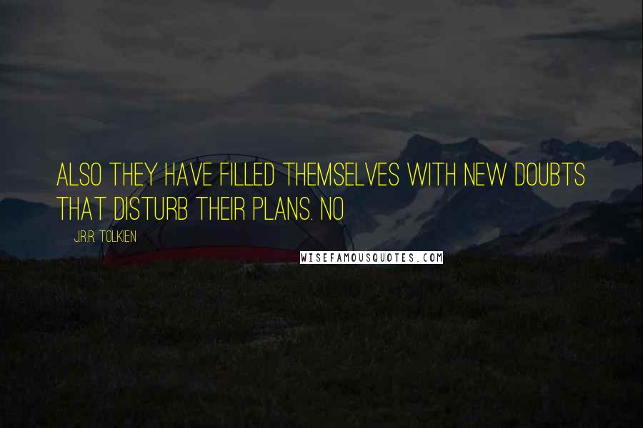 J.R.R. Tolkien Quotes: Also they have filled themselves with new doubts that disturb their plans. No