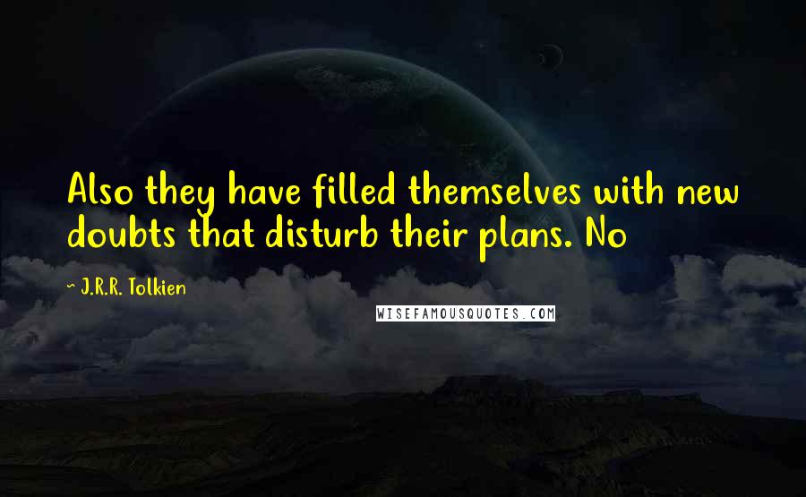 J.R.R. Tolkien Quotes: Also they have filled themselves with new doubts that disturb their plans. No