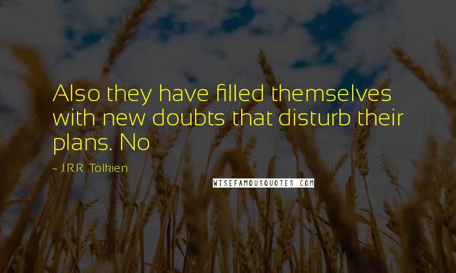 J.R.R. Tolkien Quotes: Also they have filled themselves with new doubts that disturb their plans. No