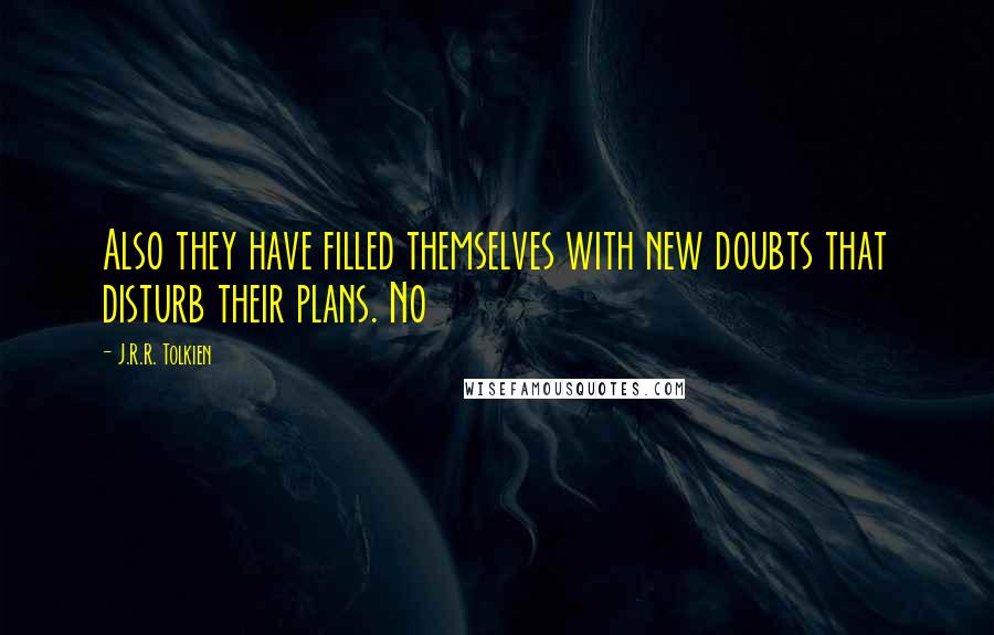 J.R.R. Tolkien Quotes: Also they have filled themselves with new doubts that disturb their plans. No