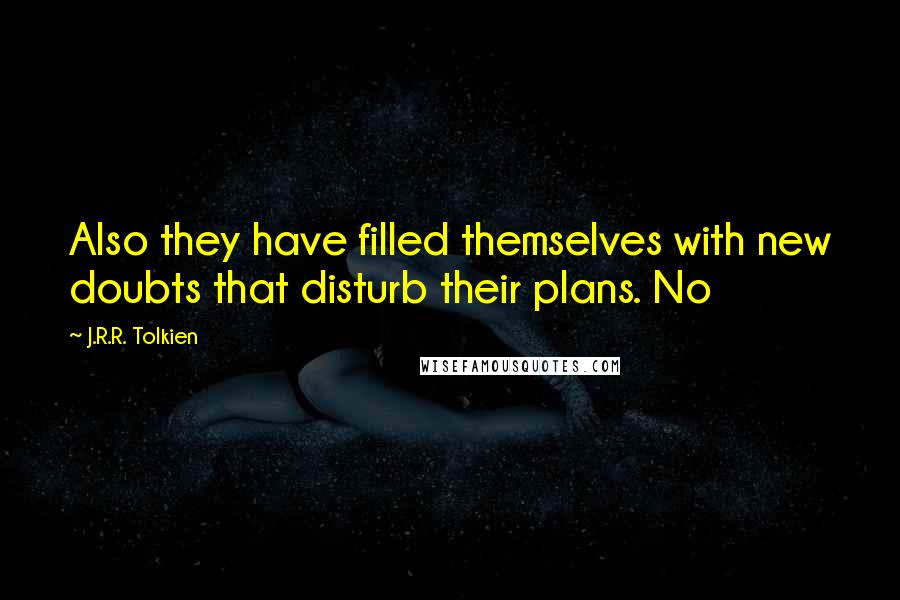 J.R.R. Tolkien Quotes: Also they have filled themselves with new doubts that disturb their plans. No