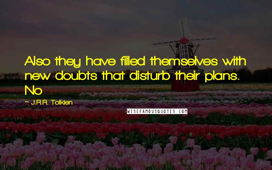 J.R.R. Tolkien Quotes: Also they have filled themselves with new doubts that disturb their plans. No