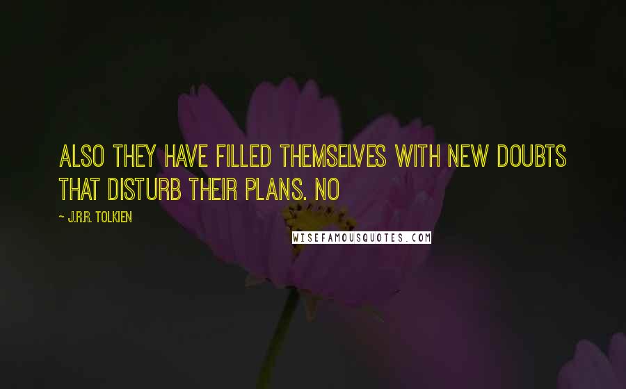 J.R.R. Tolkien Quotes: Also they have filled themselves with new doubts that disturb their plans. No