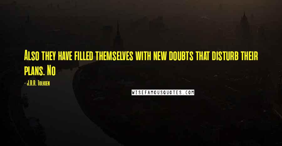 J.R.R. Tolkien Quotes: Also they have filled themselves with new doubts that disturb their plans. No