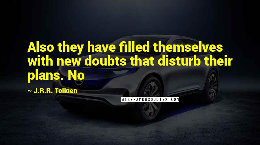 J.R.R. Tolkien Quotes: Also they have filled themselves with new doubts that disturb their plans. No