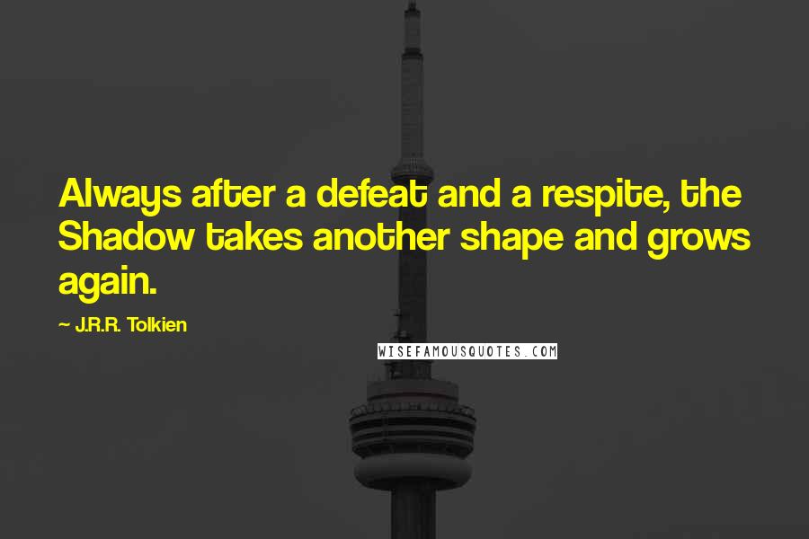 J.R.R. Tolkien Quotes: Always after a defeat and a respite, the Shadow takes another shape and grows again.