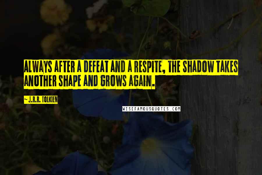 J.R.R. Tolkien Quotes: Always after a defeat and a respite, the Shadow takes another shape and grows again.