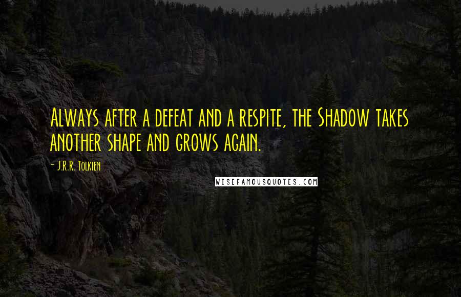 J.R.R. Tolkien Quotes: Always after a defeat and a respite, the Shadow takes another shape and grows again.