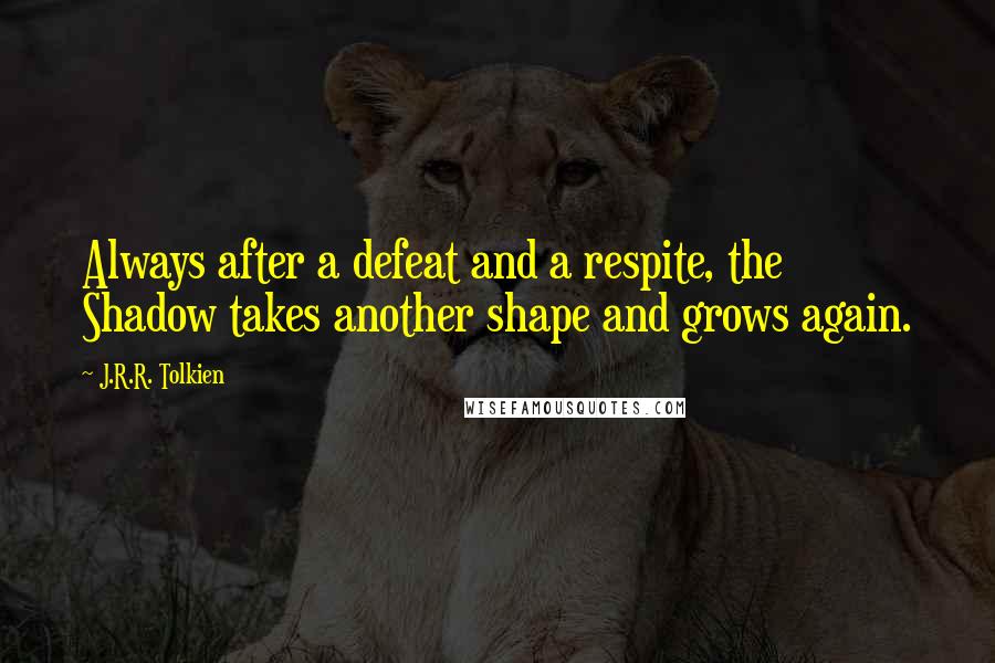 J.R.R. Tolkien Quotes: Always after a defeat and a respite, the Shadow takes another shape and grows again.