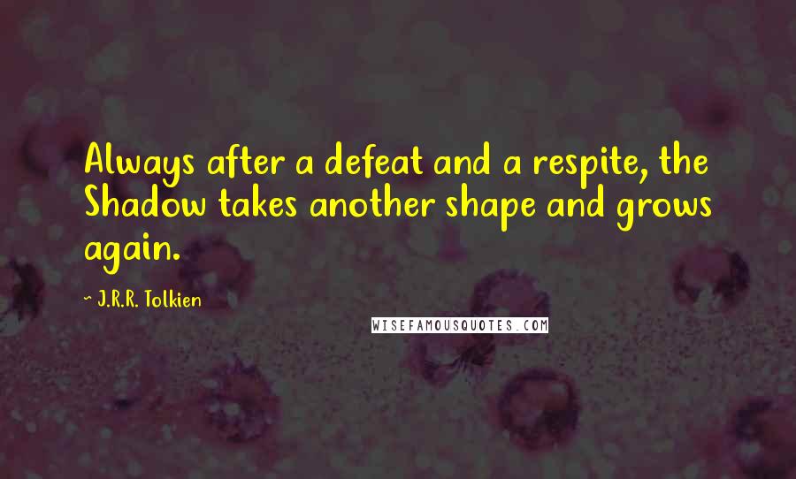 J.R.R. Tolkien Quotes: Always after a defeat and a respite, the Shadow takes another shape and grows again.