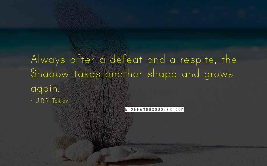 J.R.R. Tolkien Quotes: Always after a defeat and a respite, the Shadow takes another shape and grows again.