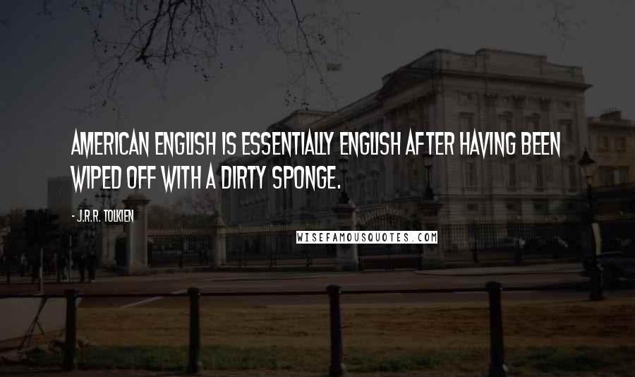 J.R.R. Tolkien Quotes: American English is essentially English after having been wiped off with a dirty sponge.
