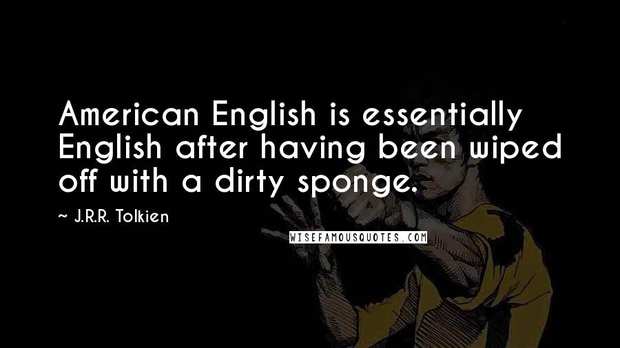 J.R.R. Tolkien Quotes: American English is essentially English after having been wiped off with a dirty sponge.