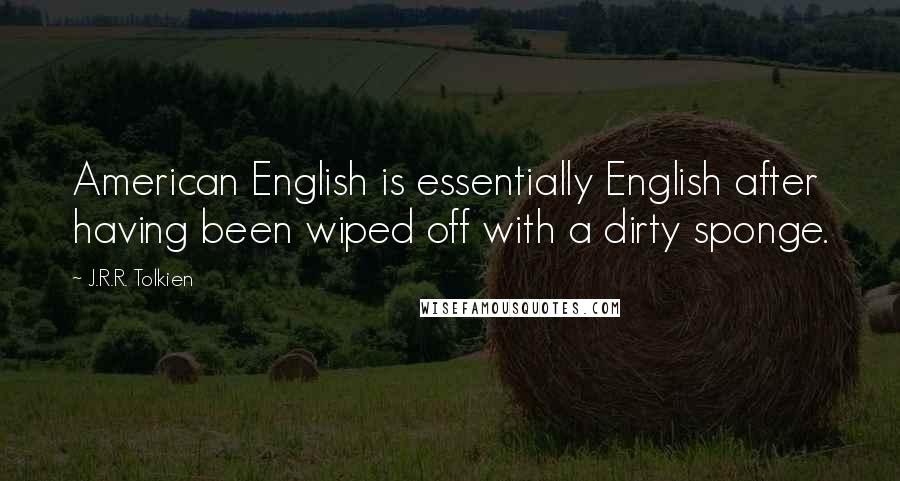 J.R.R. Tolkien Quotes: American English is essentially English after having been wiped off with a dirty sponge.