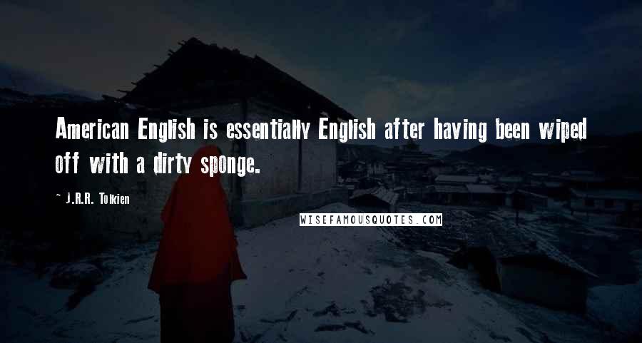 J.R.R. Tolkien Quotes: American English is essentially English after having been wiped off with a dirty sponge.