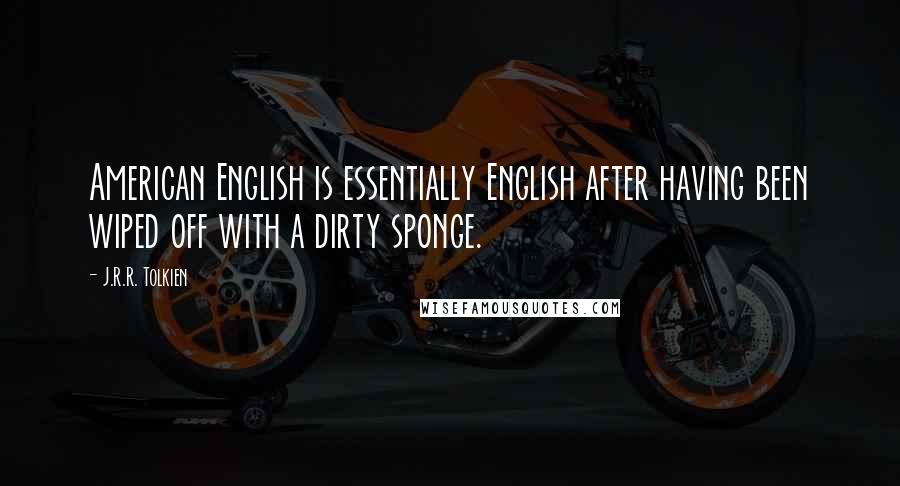 J.R.R. Tolkien Quotes: American English is essentially English after having been wiped off with a dirty sponge.
