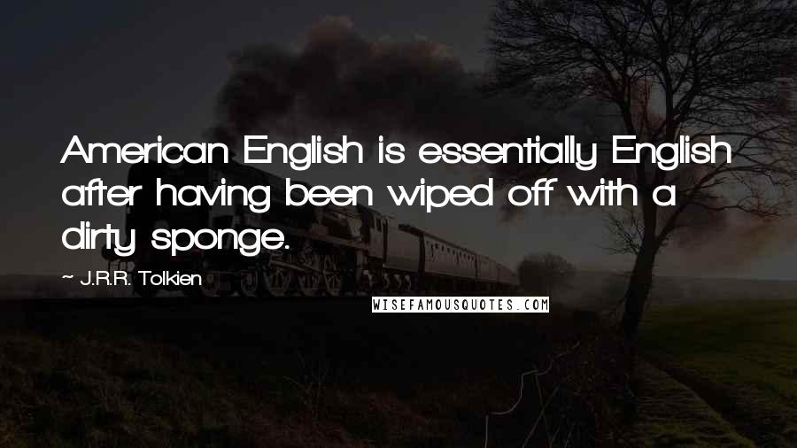J.R.R. Tolkien Quotes: American English is essentially English after having been wiped off with a dirty sponge.