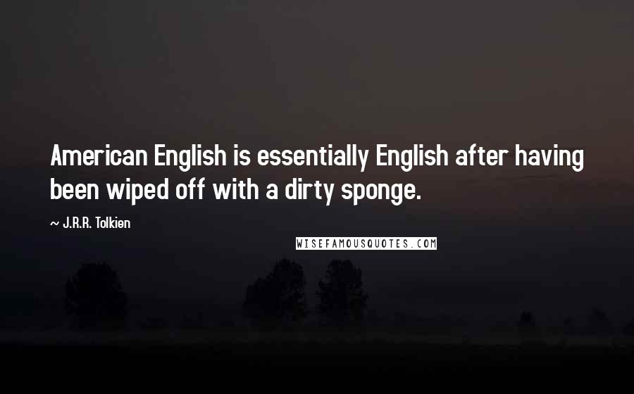 J.R.R. Tolkien Quotes: American English is essentially English after having been wiped off with a dirty sponge.