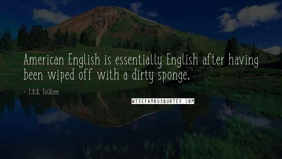 J.R.R. Tolkien Quotes: American English is essentially English after having been wiped off with a dirty sponge.