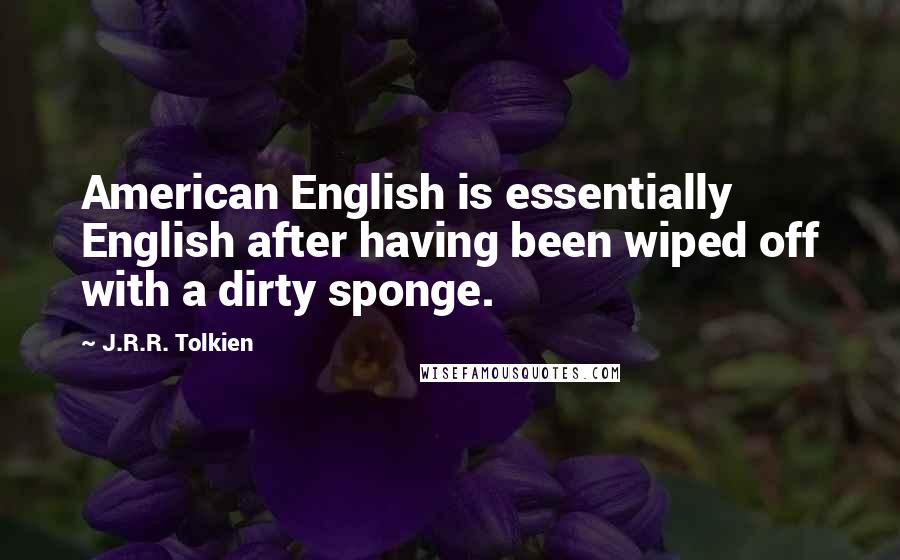 J.R.R. Tolkien Quotes: American English is essentially English after having been wiped off with a dirty sponge.