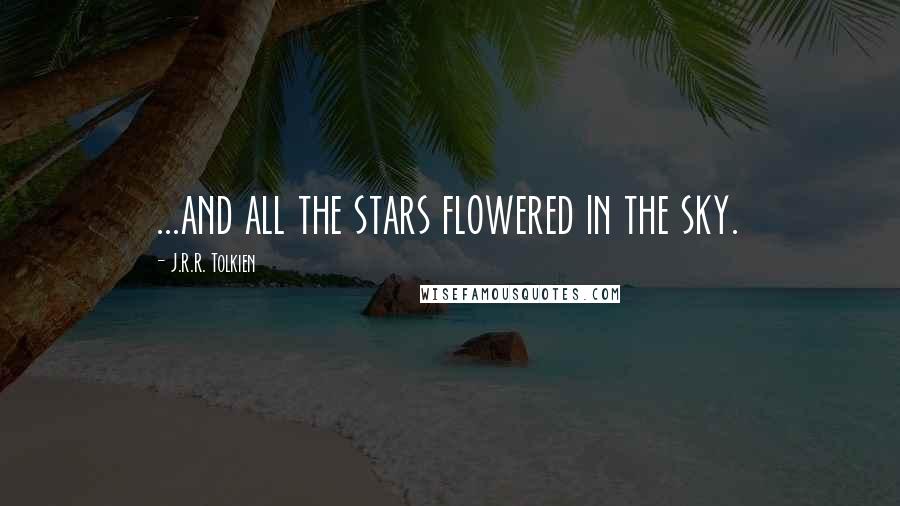 J.R.R. Tolkien Quotes: ...and all the stars flowered in the sky.