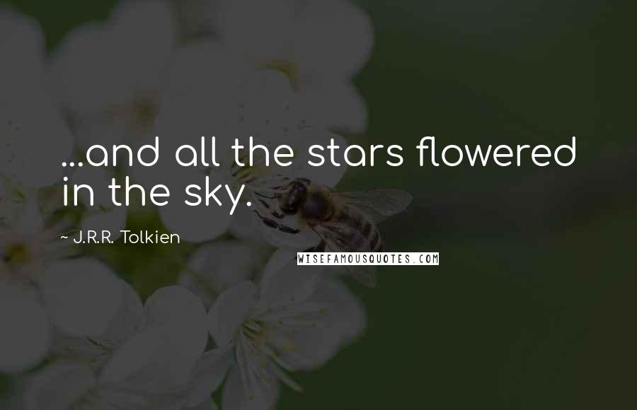 J.R.R. Tolkien Quotes: ...and all the stars flowered in the sky.