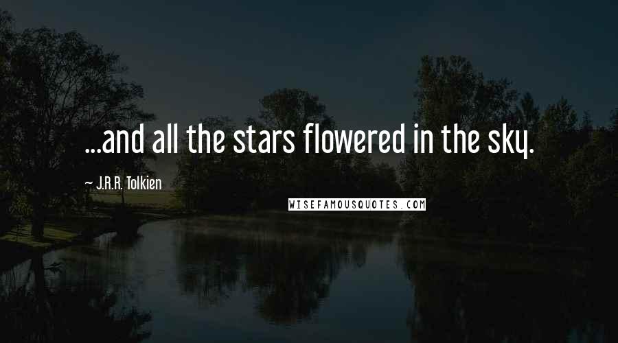 J.R.R. Tolkien Quotes: ...and all the stars flowered in the sky.