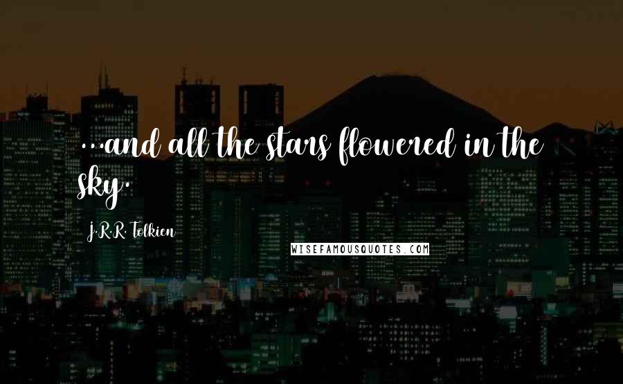 J.R.R. Tolkien Quotes: ...and all the stars flowered in the sky.