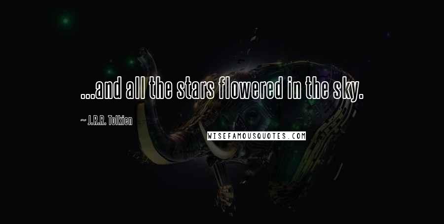 J.R.R. Tolkien Quotes: ...and all the stars flowered in the sky.