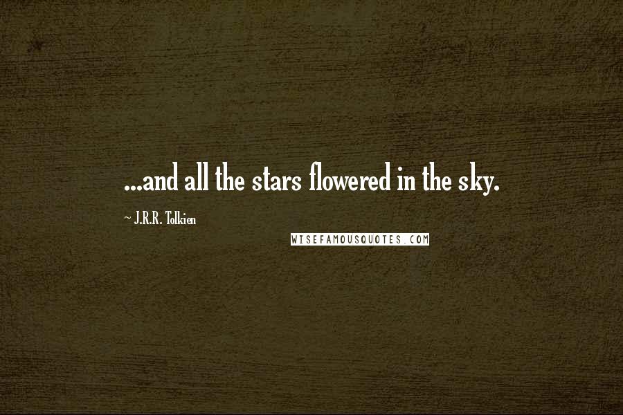 J.R.R. Tolkien Quotes: ...and all the stars flowered in the sky.