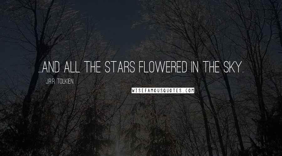 J.R.R. Tolkien Quotes: ...and all the stars flowered in the sky.