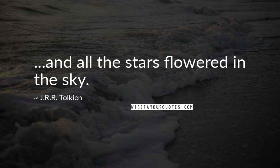 J.R.R. Tolkien Quotes: ...and all the stars flowered in the sky.