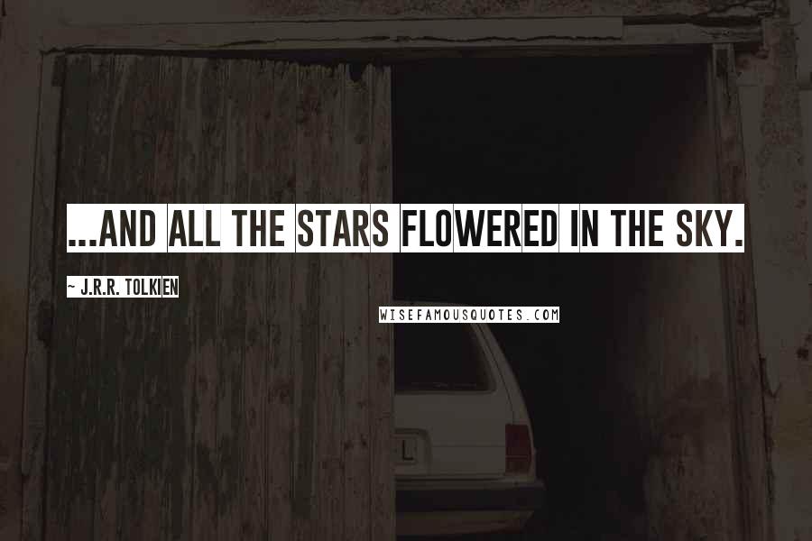 J.R.R. Tolkien Quotes: ...and all the stars flowered in the sky.