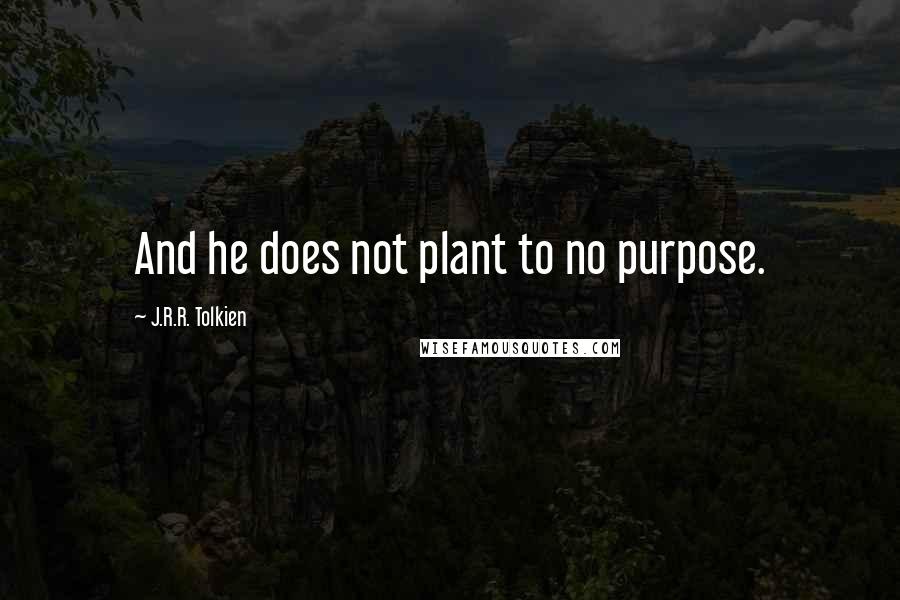 J.R.R. Tolkien Quotes: And he does not plant to no purpose.