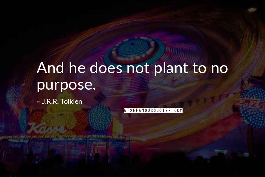 J.R.R. Tolkien Quotes: And he does not plant to no purpose.