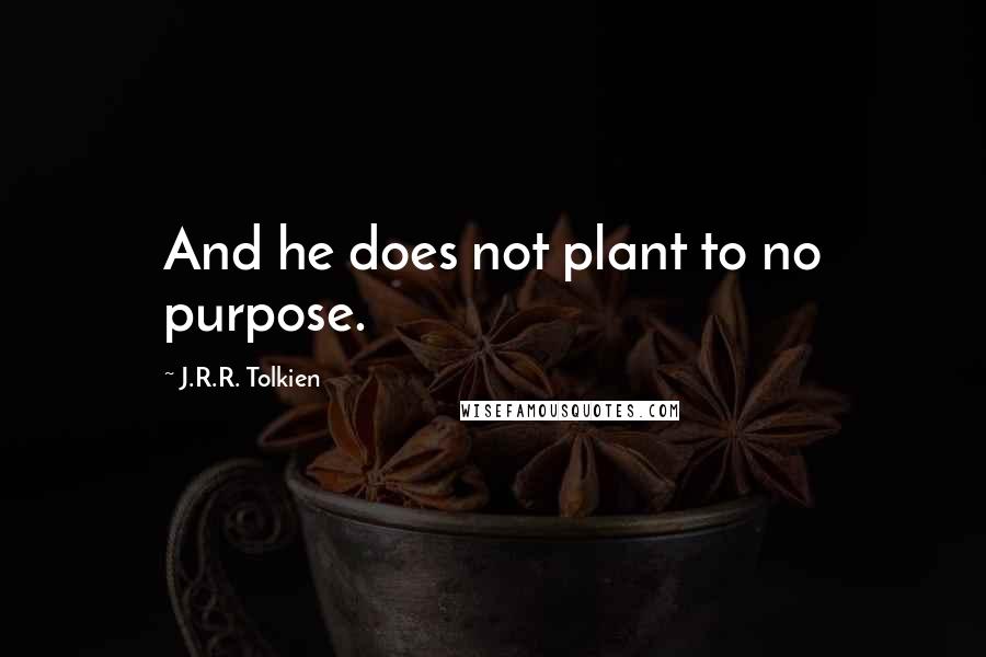 J.R.R. Tolkien Quotes: And he does not plant to no purpose.