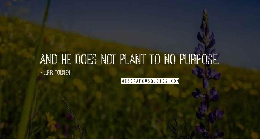 J.R.R. Tolkien Quotes: And he does not plant to no purpose.