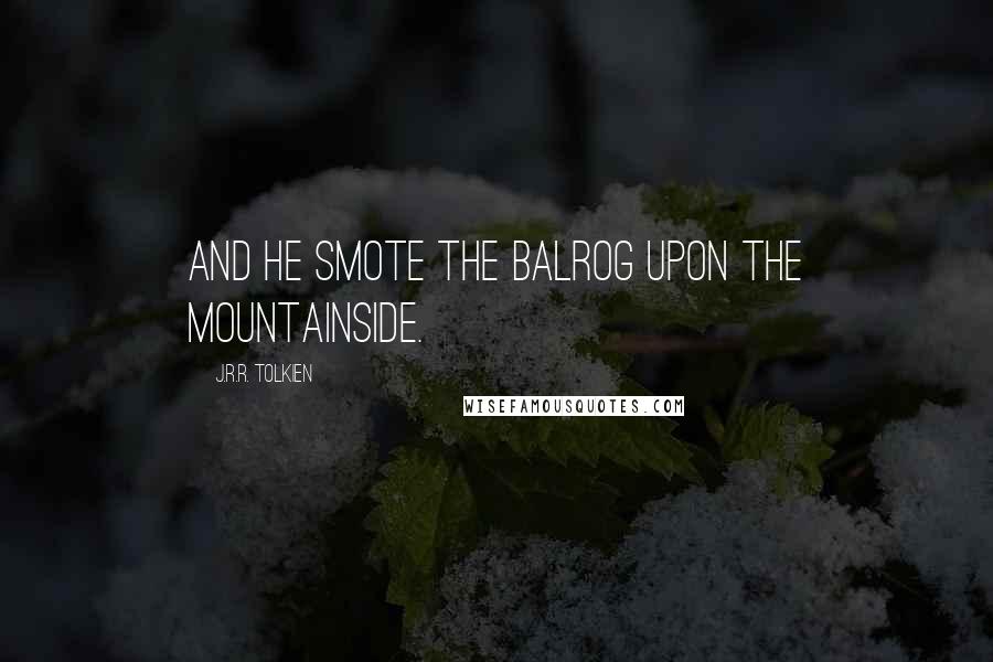 J.R.R. Tolkien Quotes: And he smote the Balrog upon the mountainside.