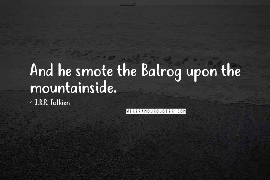 J.R.R. Tolkien Quotes: And he smote the Balrog upon the mountainside.