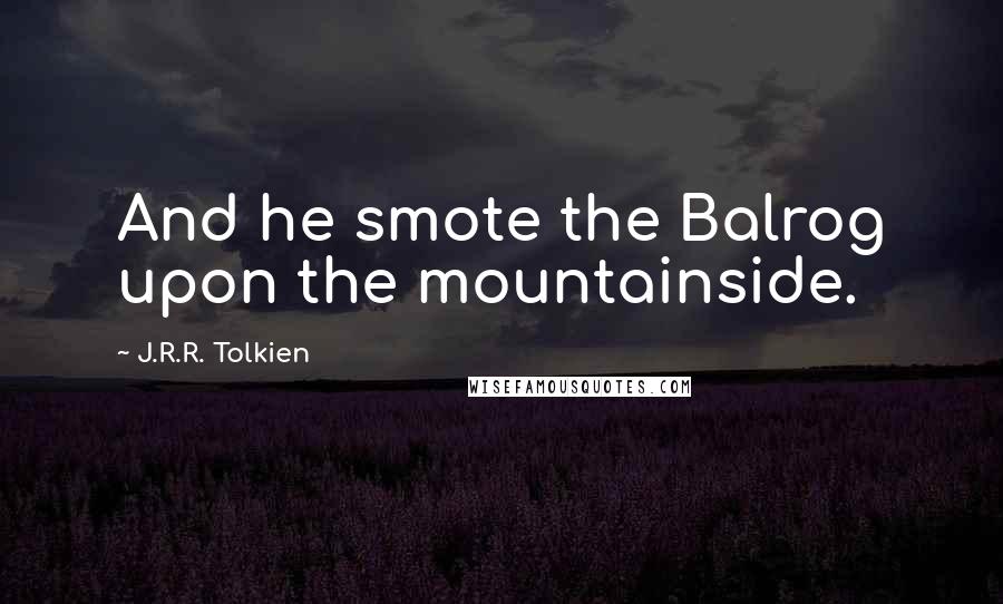J.R.R. Tolkien Quotes: And he smote the Balrog upon the mountainside.