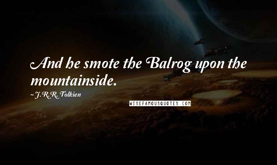 J.R.R. Tolkien Quotes: And he smote the Balrog upon the mountainside.