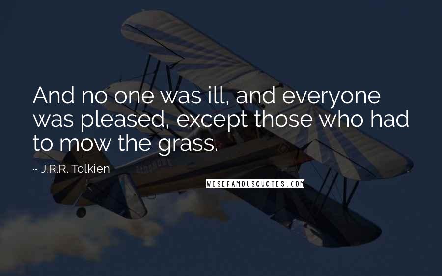 J.R.R. Tolkien Quotes: And no one was ill, and everyone was pleased, except those who had to mow the grass.