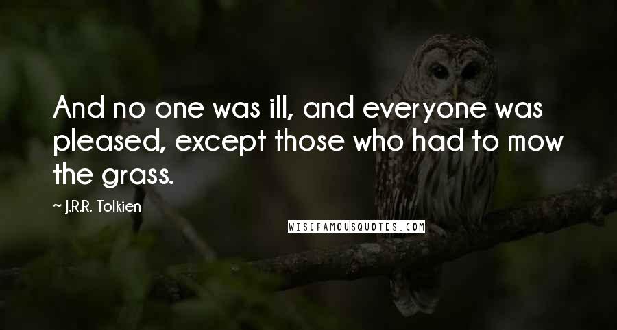 J.R.R. Tolkien Quotes: And no one was ill, and everyone was pleased, except those who had to mow the grass.